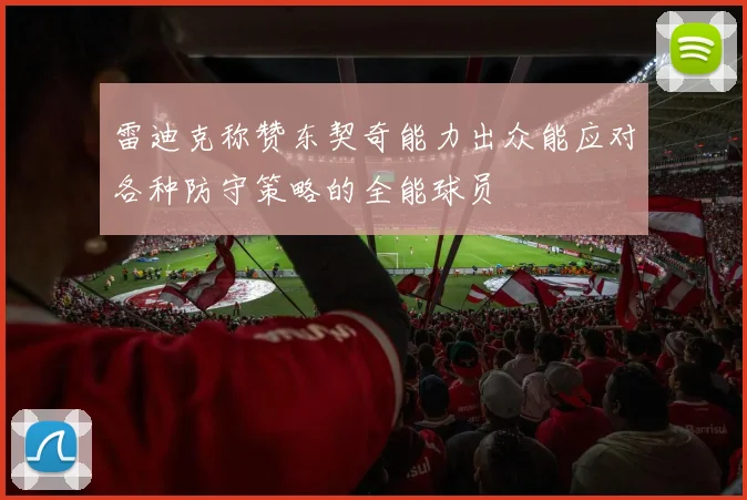 雷迪克称赞东契奇能力出众能应对各种防守策略的全能球员