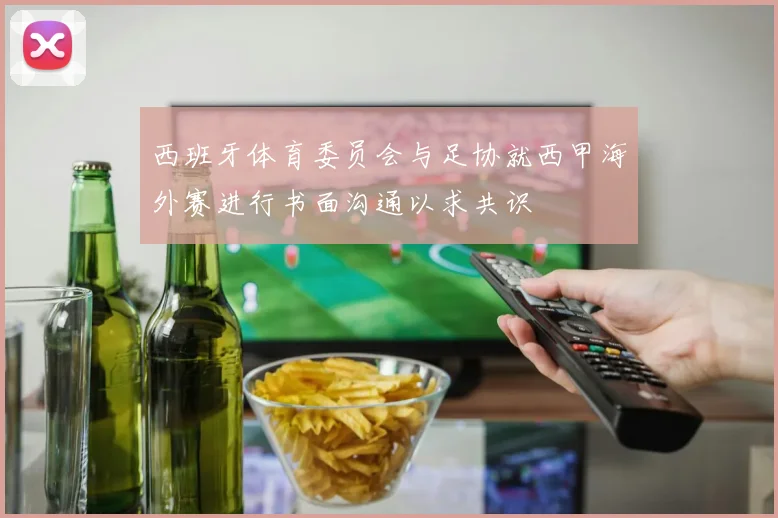 西班牙体育委员会与足协就西甲海外赛进行书面沟通以求共识