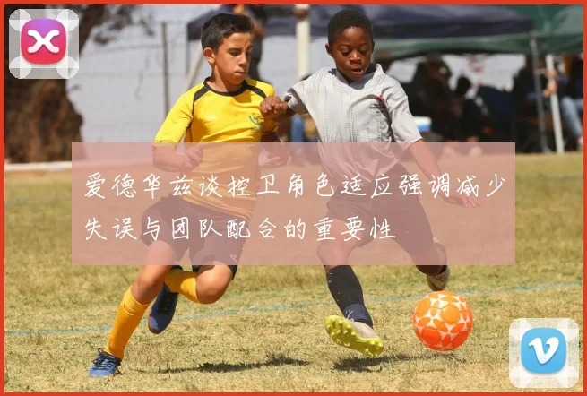 爱德华兹谈控卫角色适应强调减少失误与团队配合的重要性