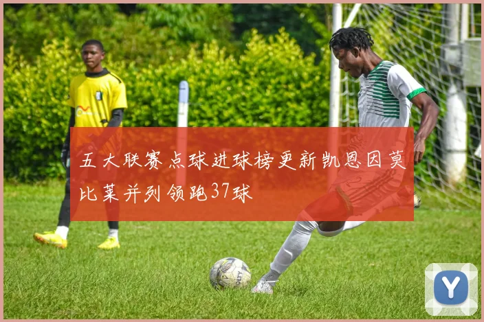 五大联赛点球进球榜更新凯恩因莫比莱并列领跑37球