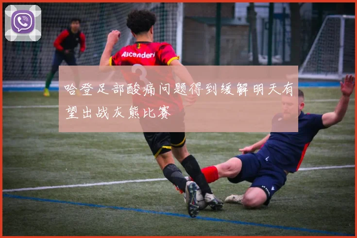 哈登足部酸痛问题得到缓解明天有望出战灰熊比赛