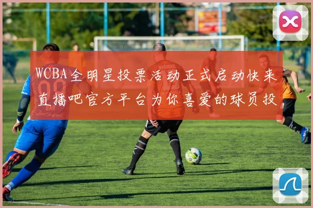 WCBA全明星投票活动正式启动快来直播吧官方平台为你喜爱的球员投票吧
