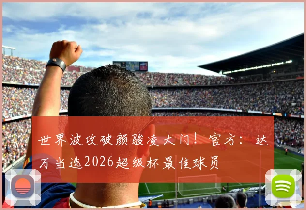 世界波攻破颜骏凌大门！官方：达万当选2026超级杯最佳球员