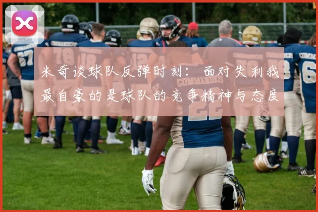 米奇谈球队反弹时刻：面对失利我最自豪的是球队的竞争精神与态度