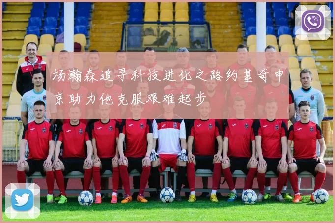 杨瀚森追寻科技进化之路约基奇申京助力他克服艰难起步