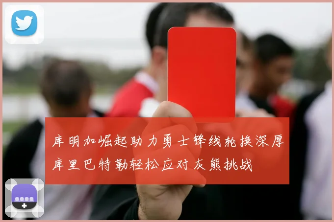 库明加崛起助力勇士锋线轮换深厚库里巴特勒轻松应对灰熊挑战