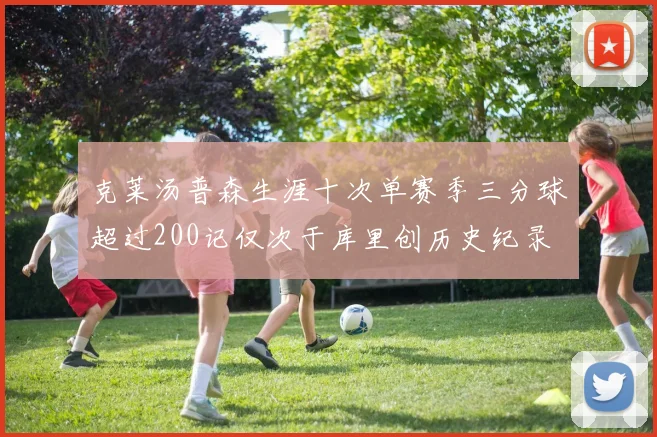 克莱汤普森生涯十次单赛季三分球超过200记仅次于库里创历史纪录