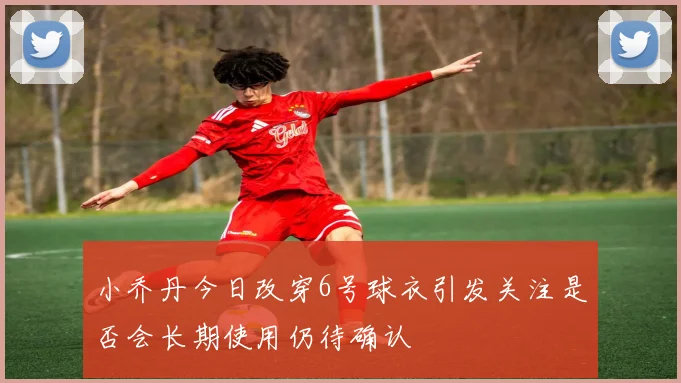 小乔丹今日改穿6号球衣引发关注是否会长期使用仍待确认