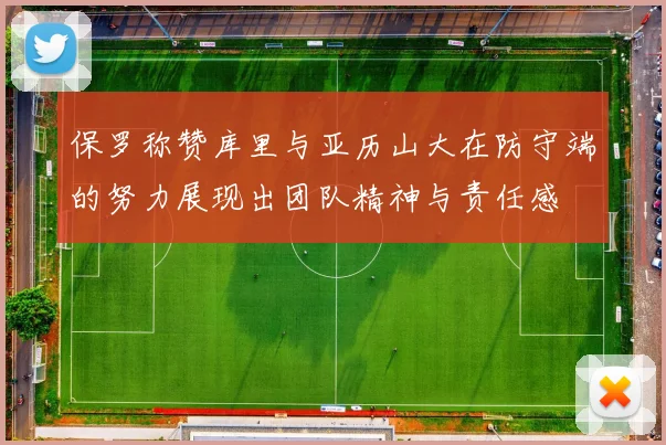 保罗称赞库里与亚历山大在防守端的努力展现出团队精神与责任感