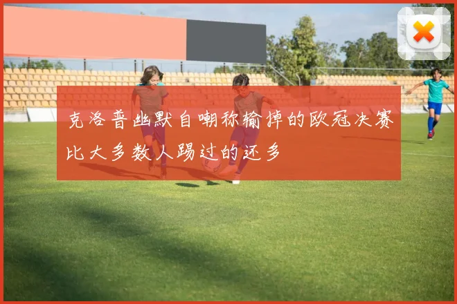 克洛普幽默自嘲称输掉的欧冠决赛比大多数人踢过的还多