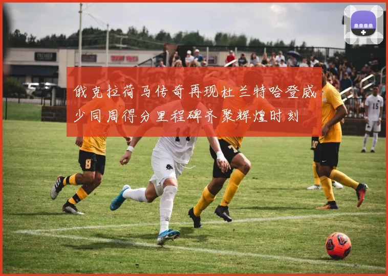 俄克拉荷马传奇再现杜兰特哈登威少同周得分里程碑齐聚辉煌时刻