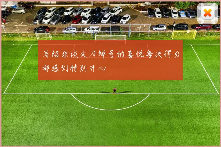 马绍尔谈尖刀绰号的喜悦每次得分都感到特别开心